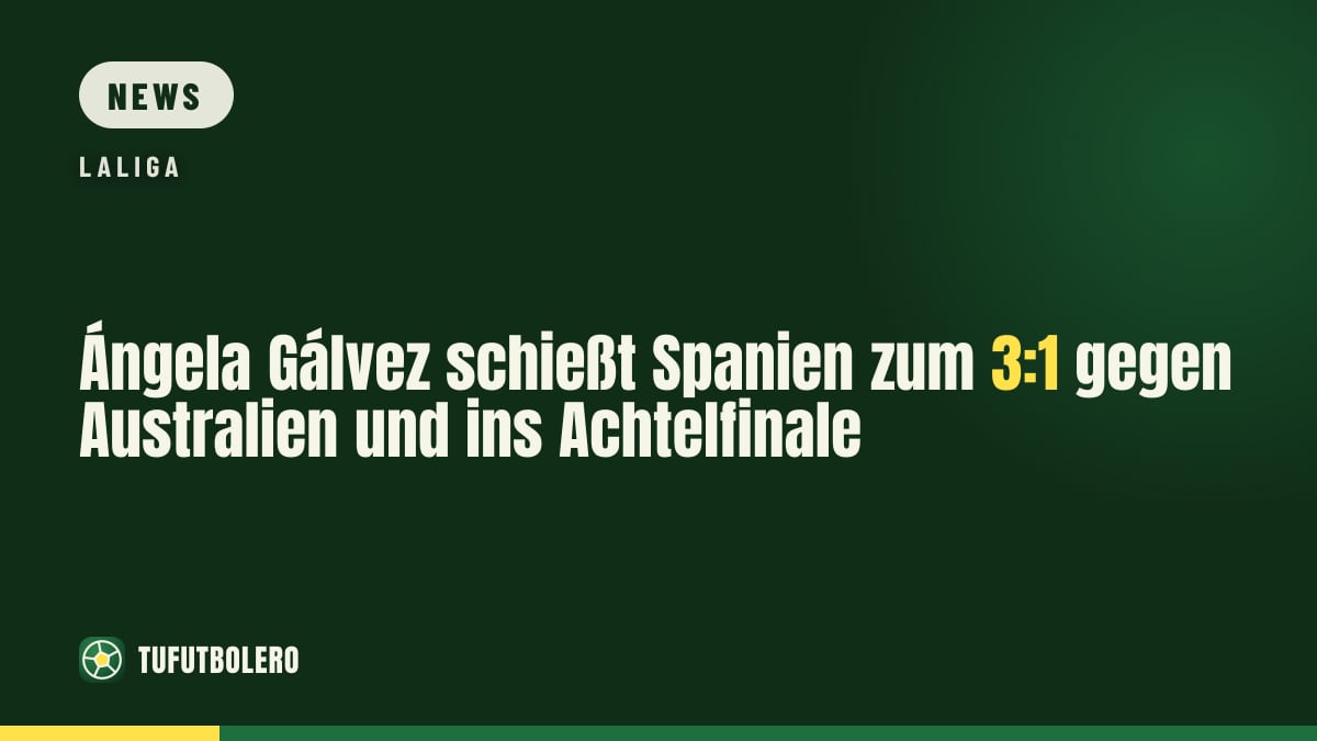 Ángela Gálvez schießt Spanien zum 3:1 gegen Australien und ins Achtelfinale