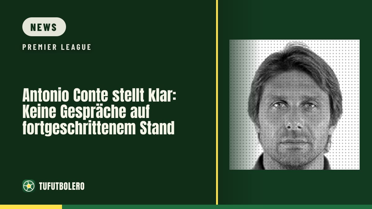 Antonio Conte stellt klar: Keine Gespräche auf fortgeschrittenem Stand