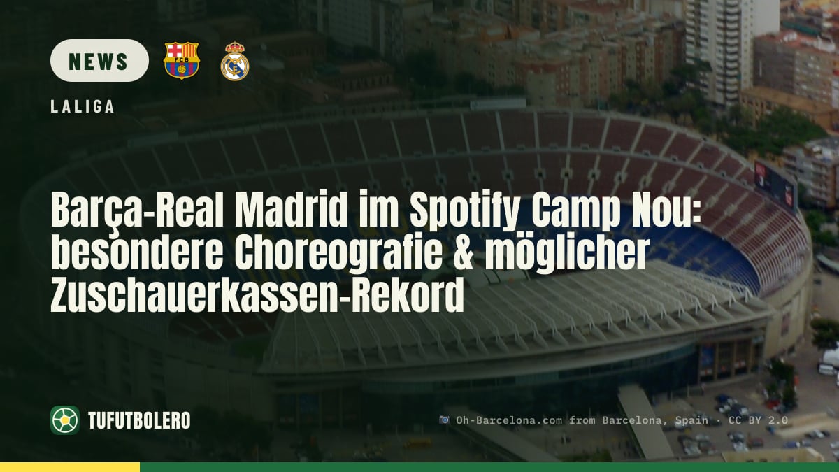Barça-Real Madrid im Spotify Camp Nou: besondere Choreografie & möglicher Zuschauerkassen-Rekord