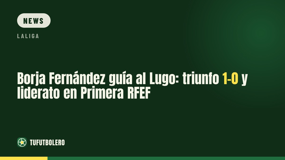 Borja Fernández führt den Lugo an die Spitze: 1:0-Sieg und Führung in der Primera RFEF