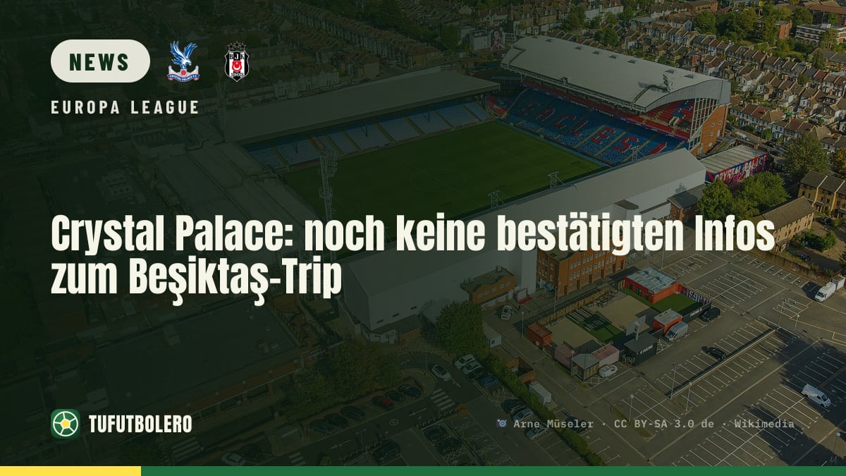 Crystal Palace: noch keine bestätigten Infos zum Beşiktaş-Trip