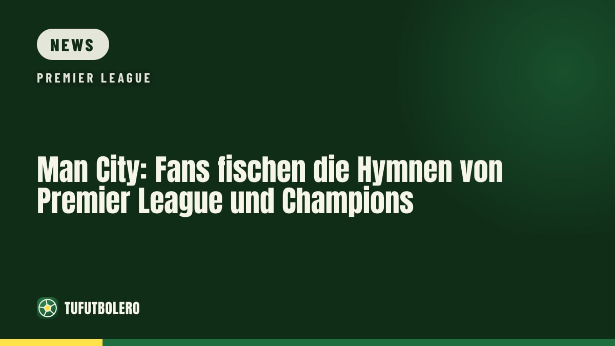 Man City: Fans fischen die Hymnen von Premier League und Champions