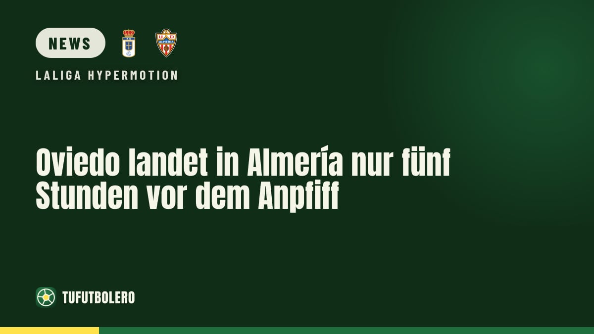 Oviedo landet in Almería nur fünf Stunden vor dem Anpfiff