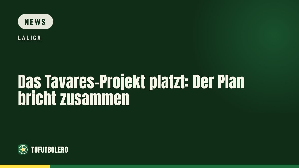 Das Tavares-Projekt platzt: Der Plan bricht zusammen