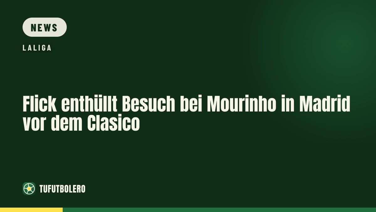 Flick enthüllt Besuch bei Mourinho in Madrid vor dem Clasico