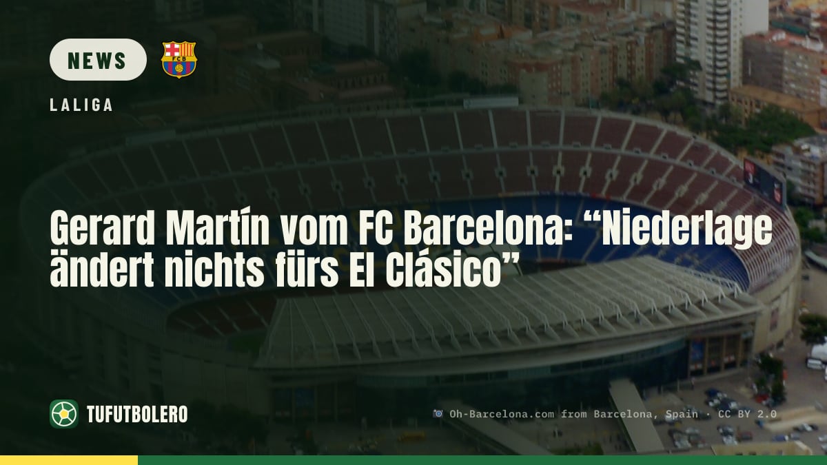 Gerard Martín vom FC Barcelona: “Niederlage ändert nichts fürs El Clásico”