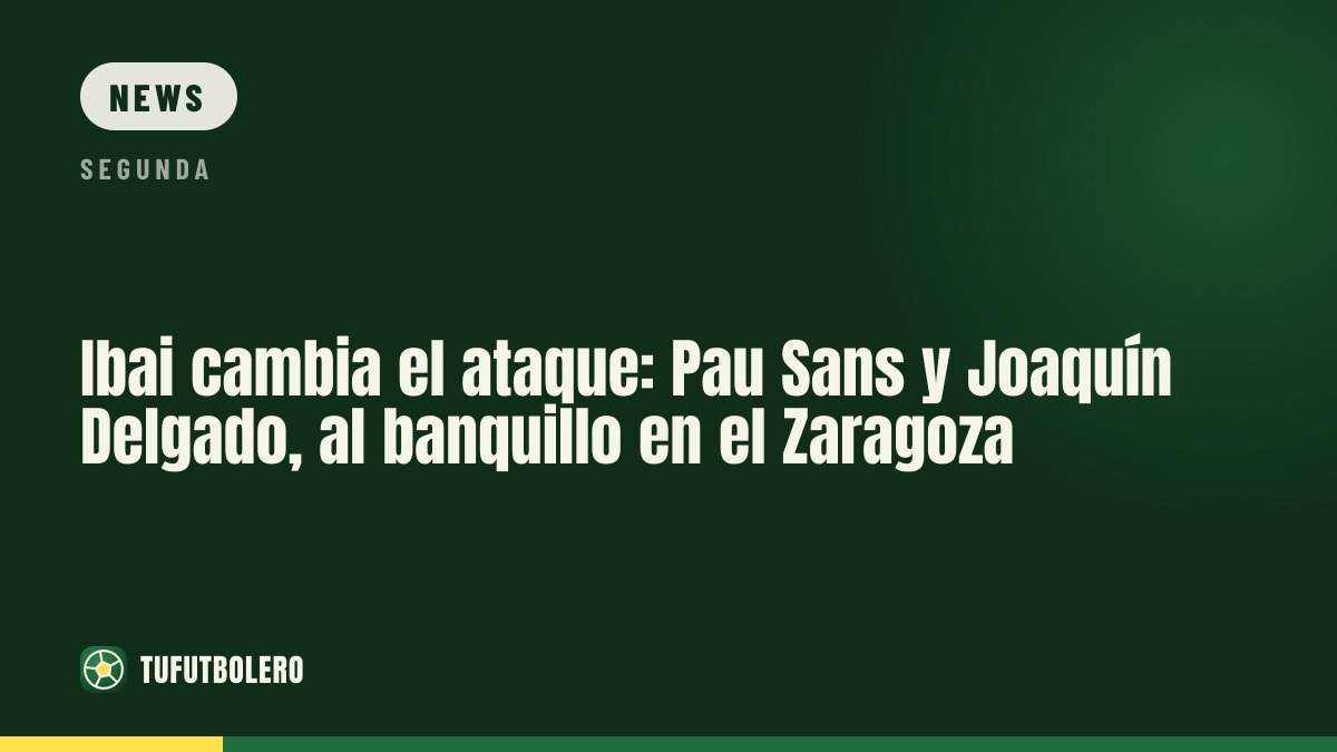 Ibai krempelt Saragossas Offense um: Pau Sans und Joaquín Delgado ohne Startelf