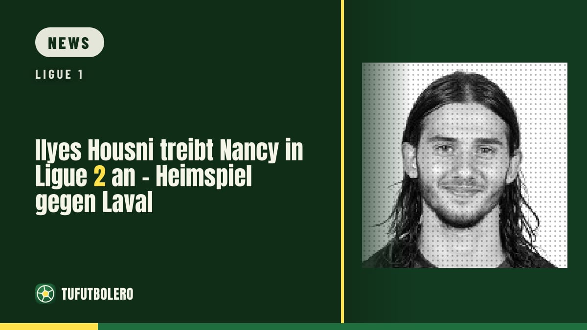 Ilyes Housni treibt Nancy in Ligue 2 an – Heimspiel gegen Laval