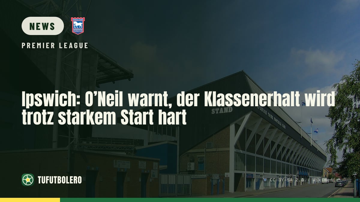 Ipswich: O’Neil warnt, der Klassenerhalt wird trotz starkem Start hart
