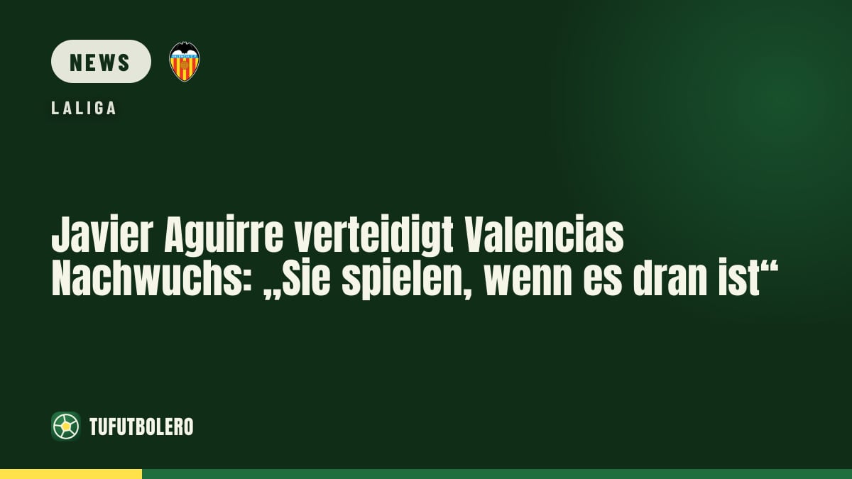 Javier Aguirre verteidigt Valencias Nachwuchs: „Sie spielen, wenn es dran ist“