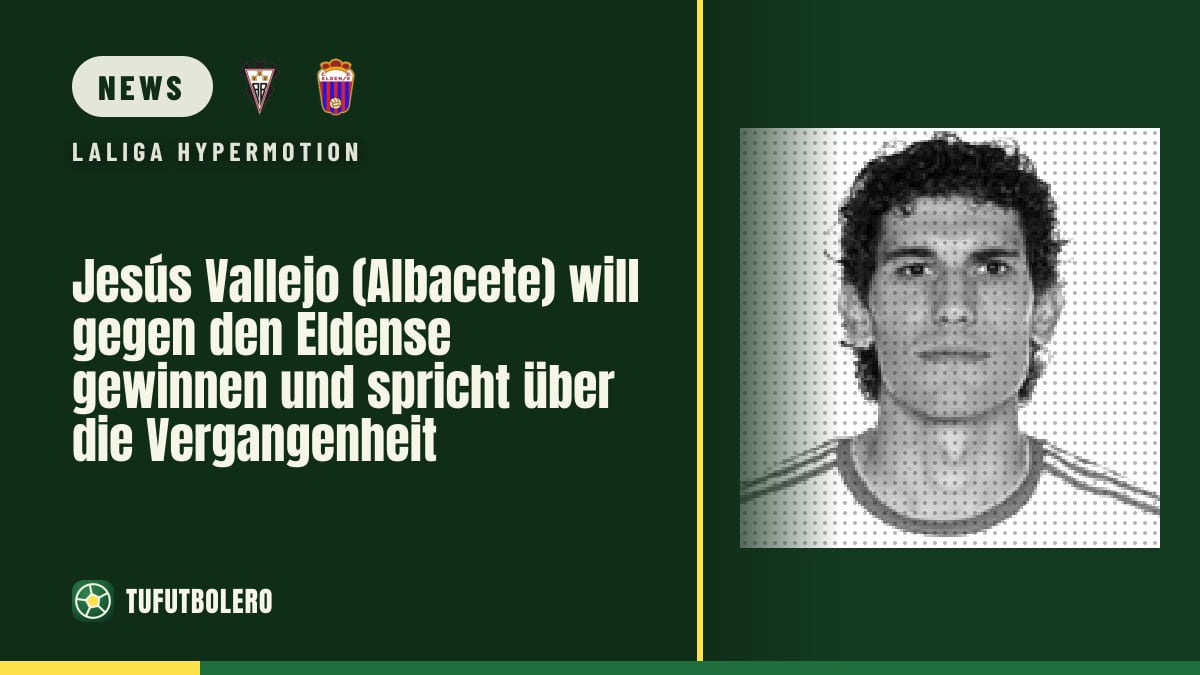 Jesús Vallejo (Albacete) will gegen den Eldense gewinnen und spricht über die Vergangenheit