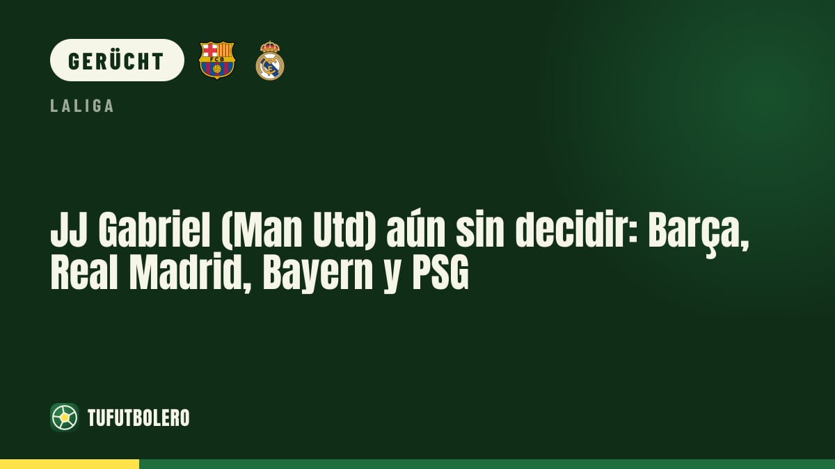 JJ Gabriel (Man Utd) noch ohne Entscheidung: Barça, Real Madrid, Bayern & PSG
