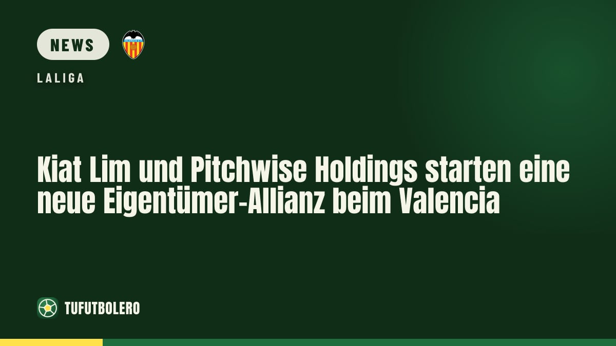 Kiat Lim und Pitchwise Holdings starten eine neue Eigentümer-Allianz beim Valencia