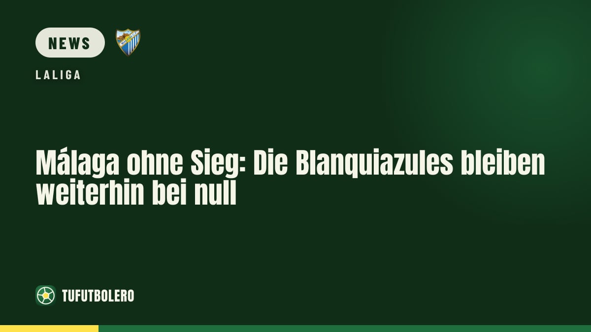 Málaga ohne Sieg: Die Blanquiazules bleiben weiterhin bei null
