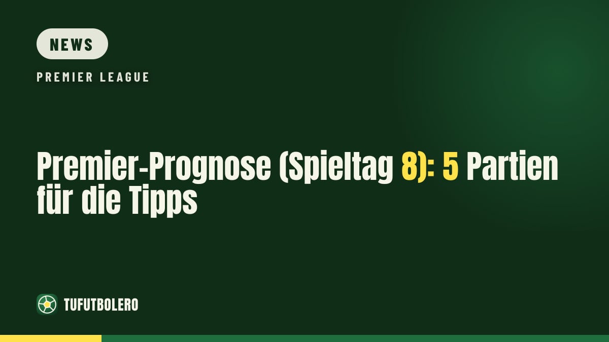 Premier-Prognose (Spieltag 8): 5 Partien für die Tipps