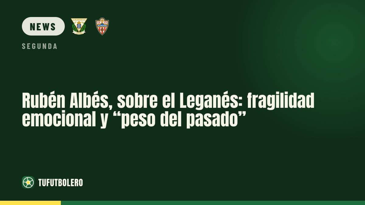 Rubén Albés zum Leganés: emotionale Fragilität und „Last der Vergangenheit“