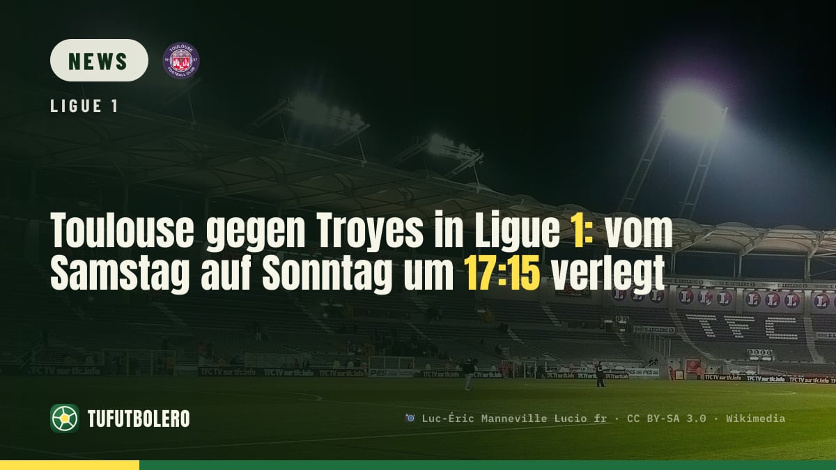 Toulouse gegen Troyes in Ligue 1: vom Samstag auf Sonntag um 17:15 verlegt