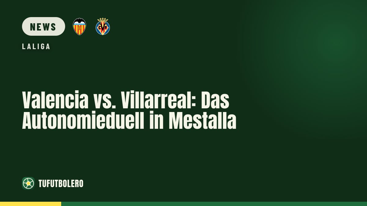 Valencia vs. Villarreal: Das Autonomieduell in Mestalla