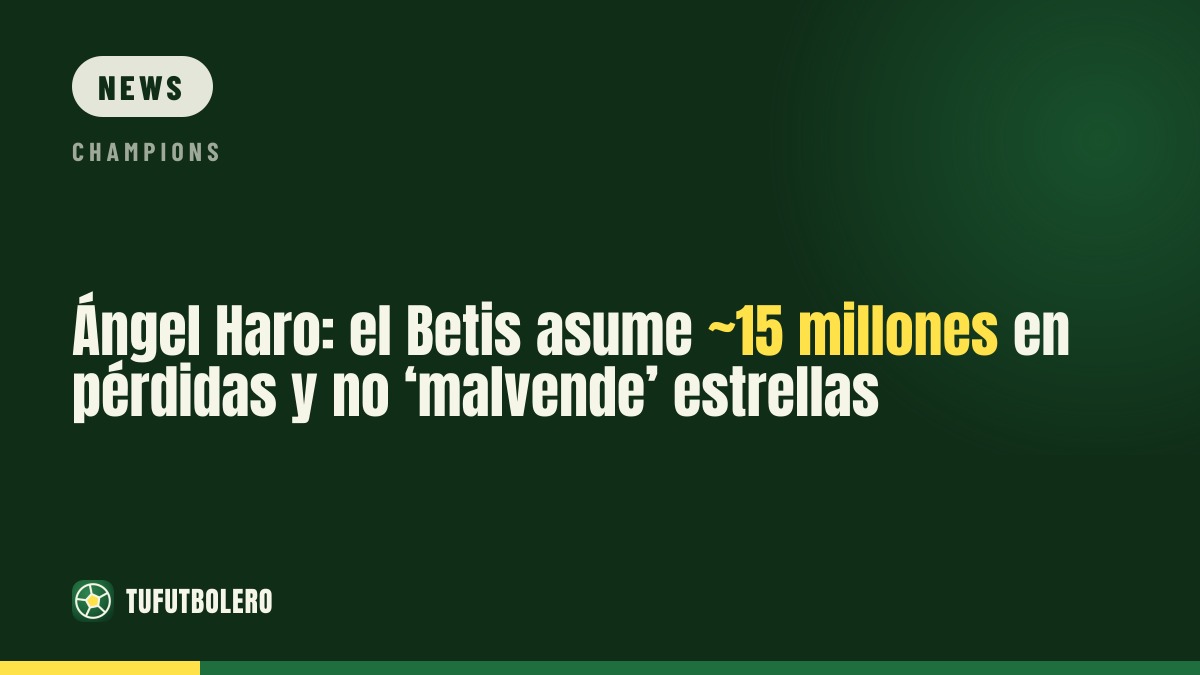 Ángel Haro: Betis accepts ~€15m losses and won’t ‘cash out’ stars