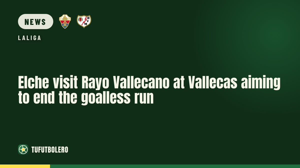Elche visit Rayo Vallecano at Vallecas aiming to end the goalless run