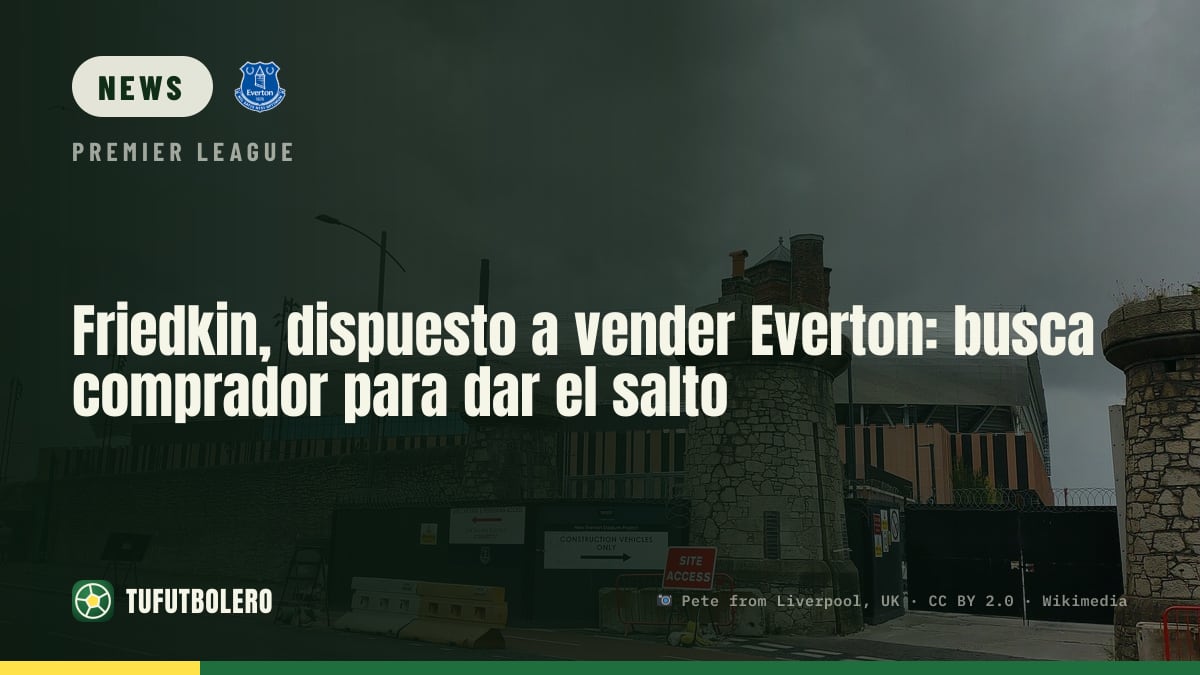 Friedkin open to selling Everton: ready for a major step