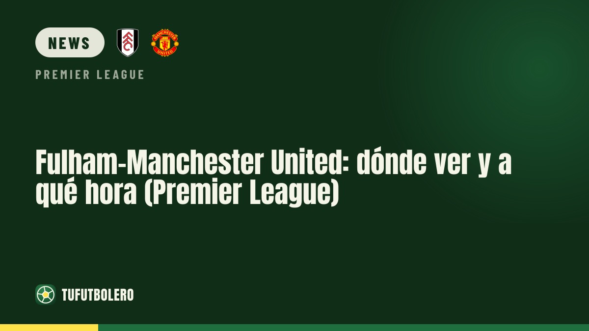 Fulham vs Man United: where to watch and kickoff time