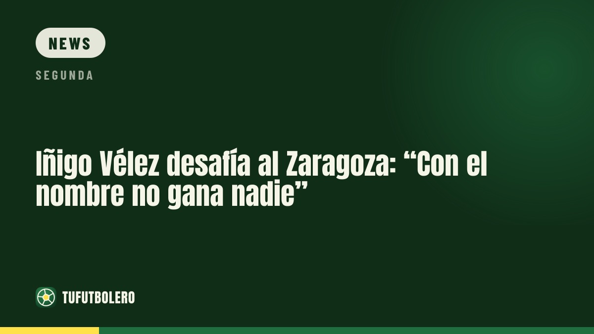 Iñigo Vélez challenges Zaragoza: “The name doesn’t win games”