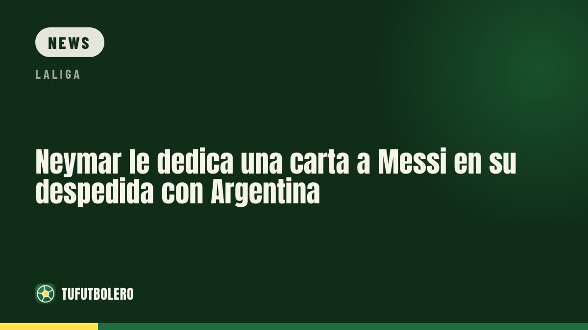 Neymar dedicates a letter to Messi on Argentina farewell day