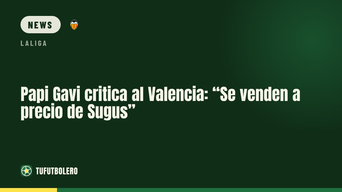 Papi Gavi on Valencia: “If you sell at Sugus prices, you weaken”