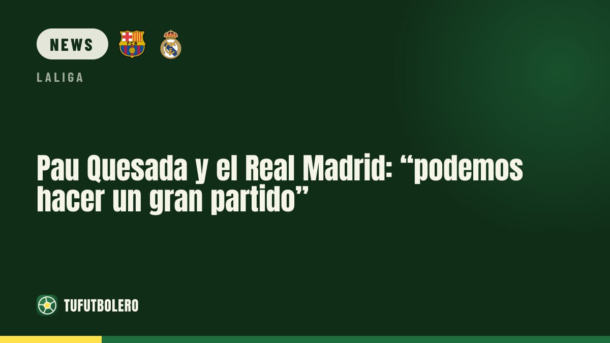 Pau Quesada and Real Madrid: “we can play a great game”