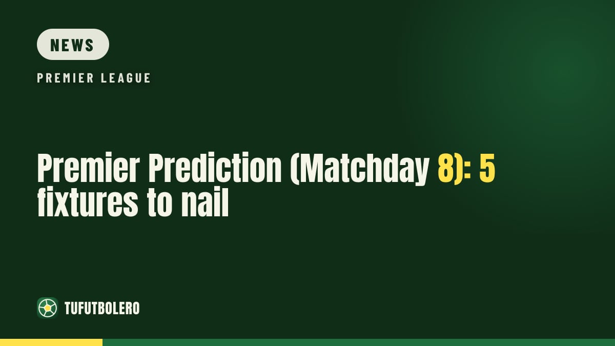 Premier Prediction (Matchday 8): 5 fixtures to nail