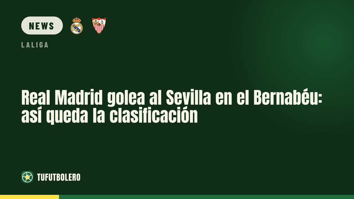 Real Madrid routs Sevilla at the Bernabéu: how the table stands
