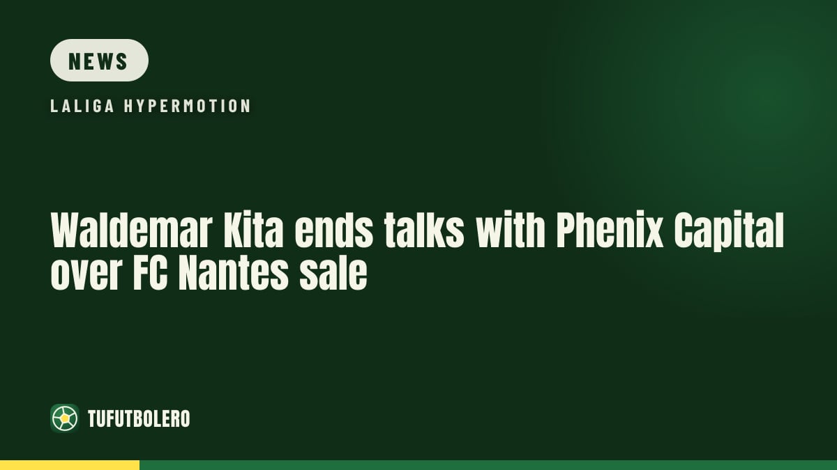Waldemar Kita ends talks with Phenix Capital over FC Nantes sale