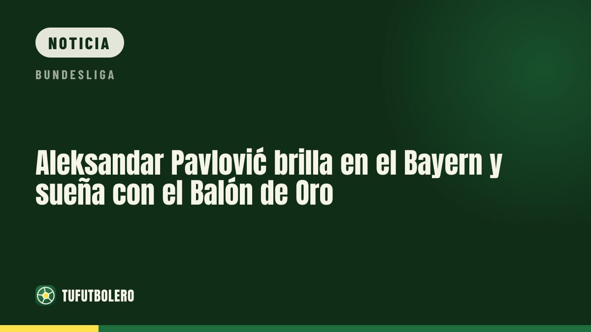 Aleksandar Pavlović brilla en el Bayern y sueña con el Balón de Oro