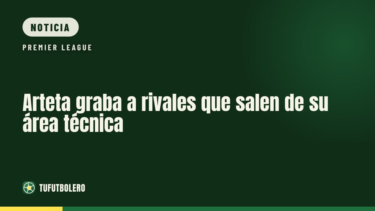 Arteta graba a rivales que salen de su área técnica
