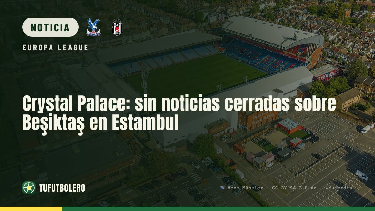 Crystal Palace: sin noticias cerradas sobre Beşiktaş en Estambul