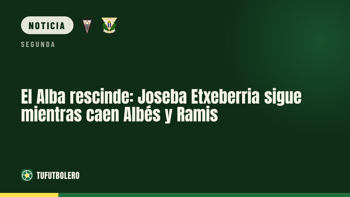 El Alba rescinde: Joseba Etxeberria sigue mientras caen Albés y Ramis