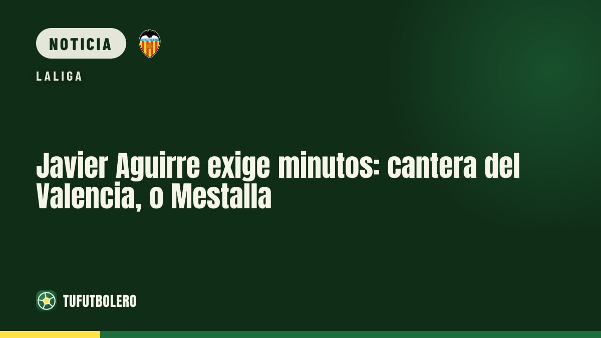 Javier Aguirre exige minutos: cantera del Valencia, o Mestalla