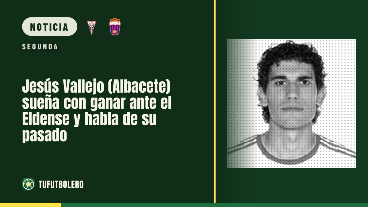 Jesús Vallejo (Albacete) sueña con ganar ante el Eldense y habla de su pasado
