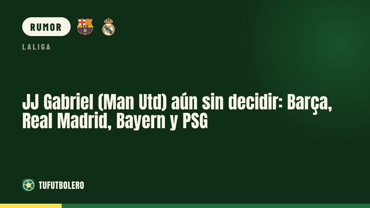 JJ Gabriel (Man Utd) aún sin decidir: Barça, Real Madrid, Bayern y PSG