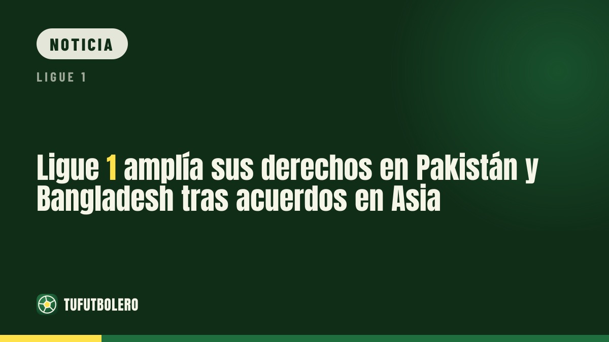 Ligue 1 amplía sus derechos en Pakistán y Bangladesh tras acuerdos en Asia