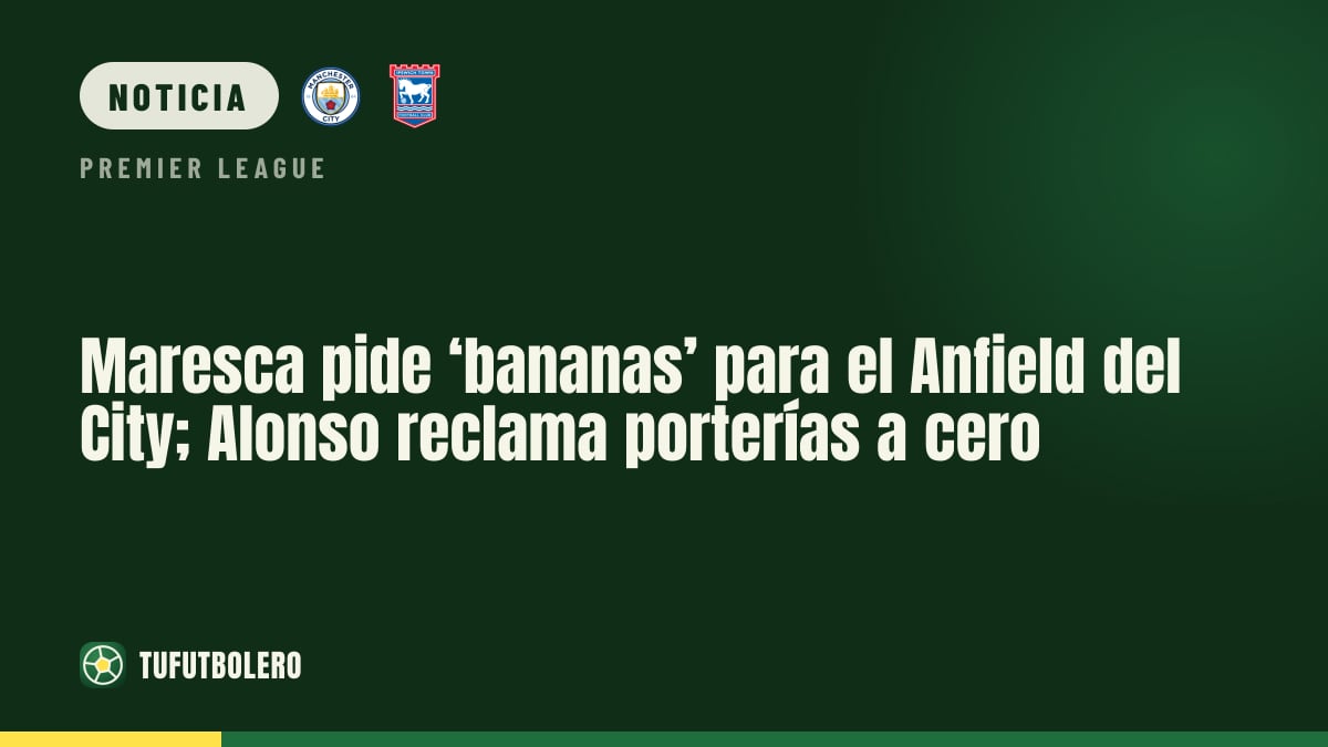 Maresca pide ‘bananas’ para el Anfield del City; Alonso reclama porterías a cero