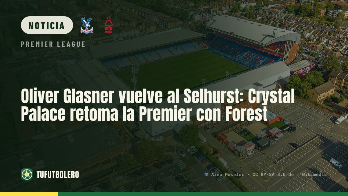 Oliver Glasner vuelve al Selhurst: Crystal Palace retoma la Premier con Forest