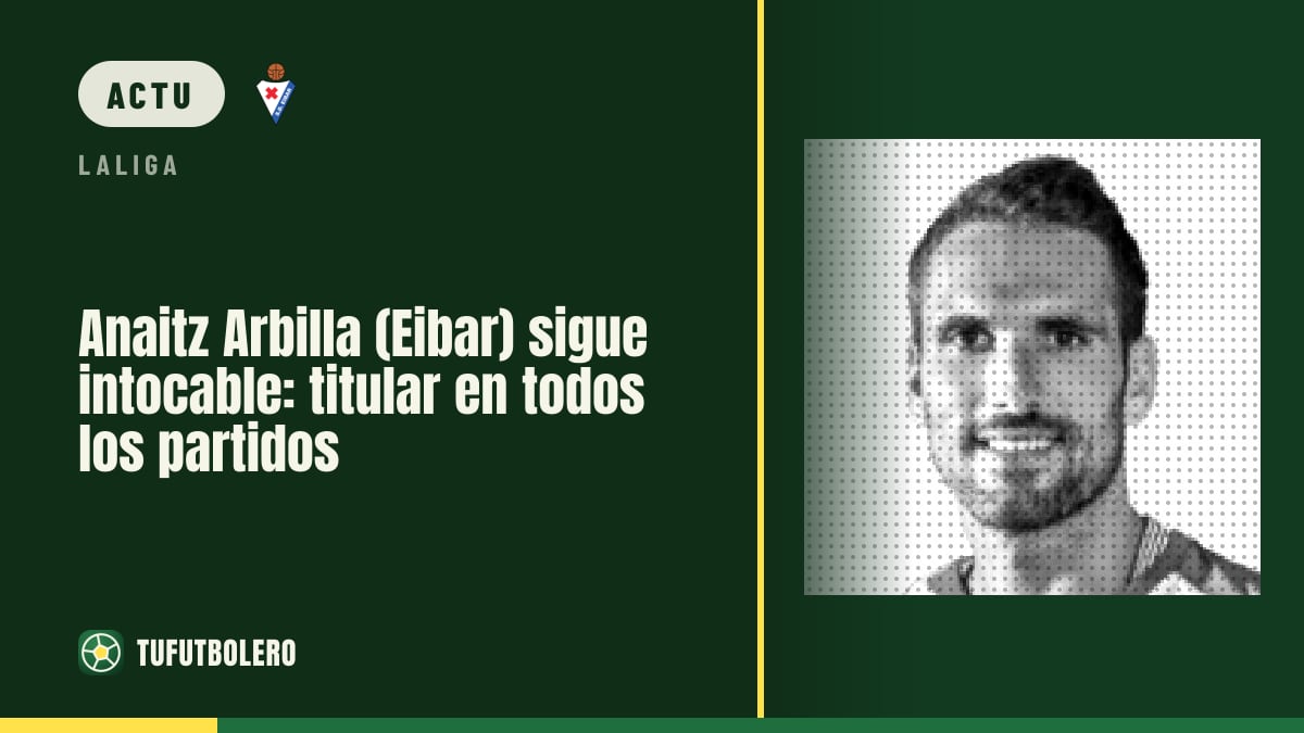 Anaitz Arbilla (Eibar) reste intouchable : titulaire à chaque match