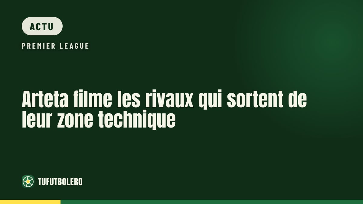 Arteta filme les rivaux qui sortent de leur zone technique