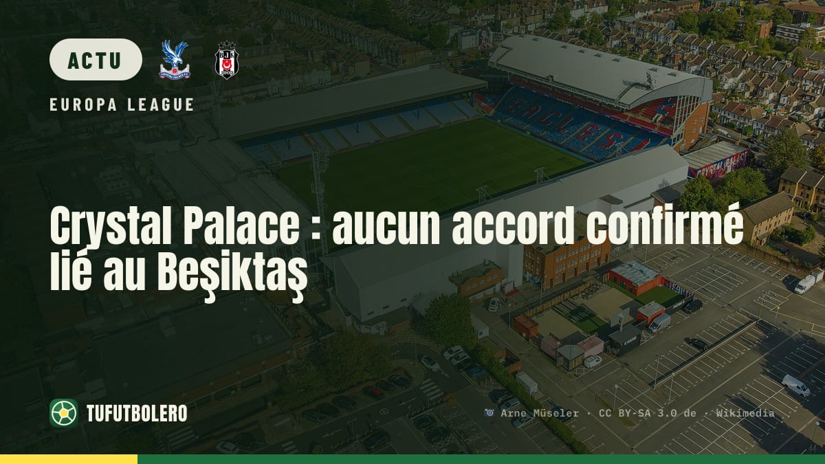 Crystal Palace : aucun accord confirmé lié au Beşiktaş