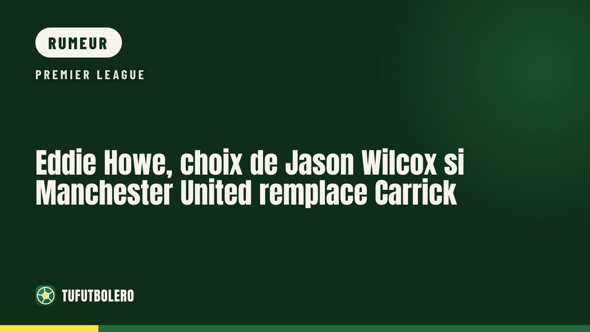 Eddie Howe, choix de Jason Wilcox si Manchester United remplace Carrick