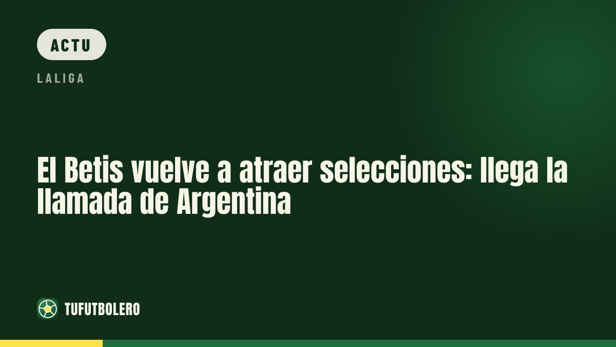 Le Betis confirme son statut d’usine à sélections : appel de l’Argentine pour Valentín Gómez