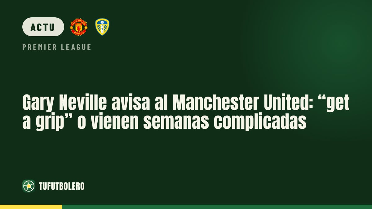 Gary Neville prévient Manchester United : “get a grip” sinon des semaines compliquées