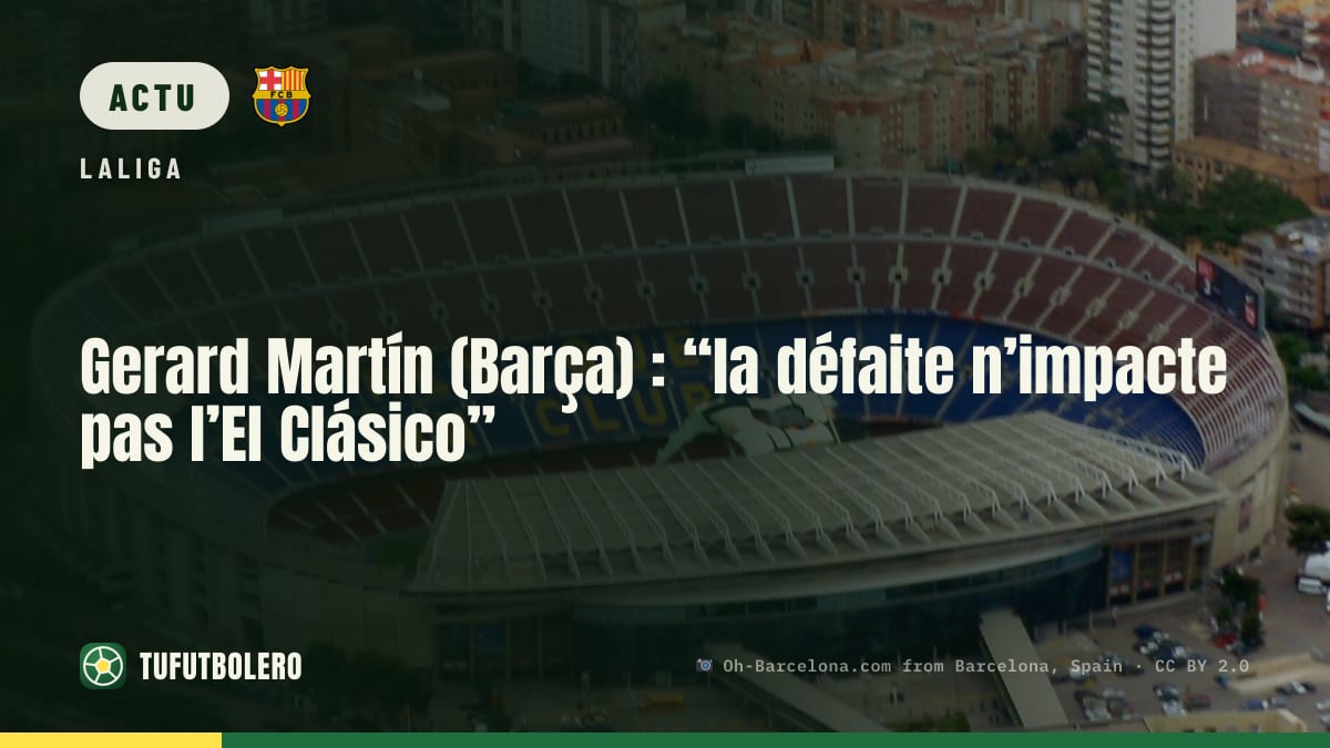 Gerard Martín (Barça) : “la défaite n’impacte pas l’El Clásico”